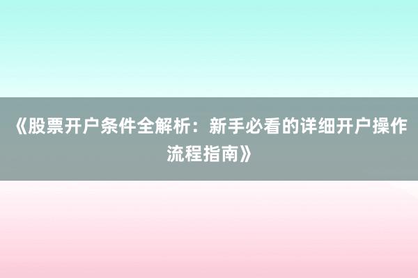 《股票开户条件全解析：新手必看的详细开户操作流程指南》
