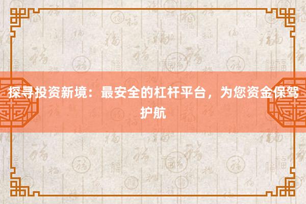 探寻投资新境：最安全的杠杆平台，为您资金保驾护航
