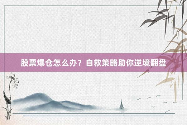 股票爆仓怎么办？自救策略助你逆境翻盘