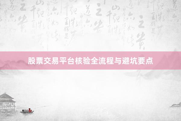 股票交易平台核验全流程与避坑要点