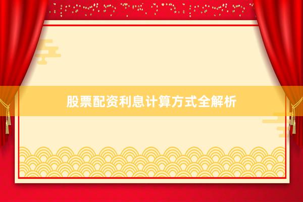 股票配资利息计算方式全解析