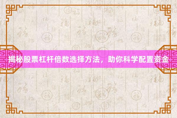 揭秘股票杠杆倍数选择方法，助你科学配置资金