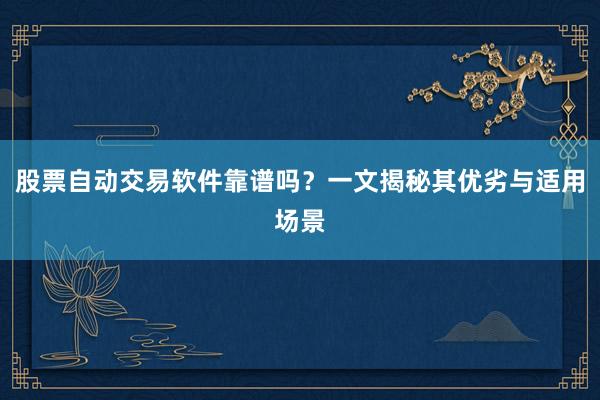 股票自动交易软件靠谱吗？一文揭秘其优劣与适用场景