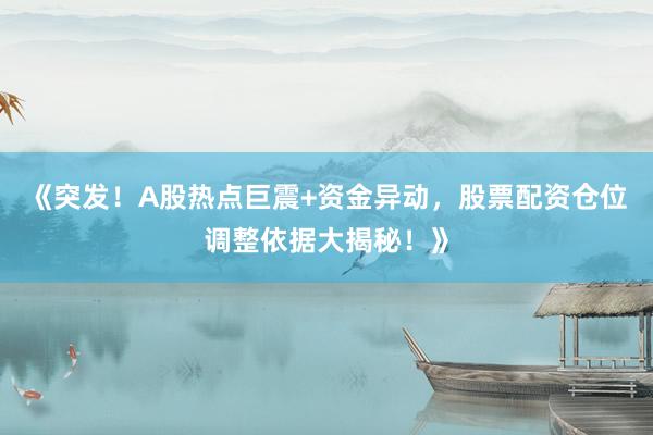 《突发！A股热点巨震+资金异动，股票配资仓位调整依据大揭秘！》