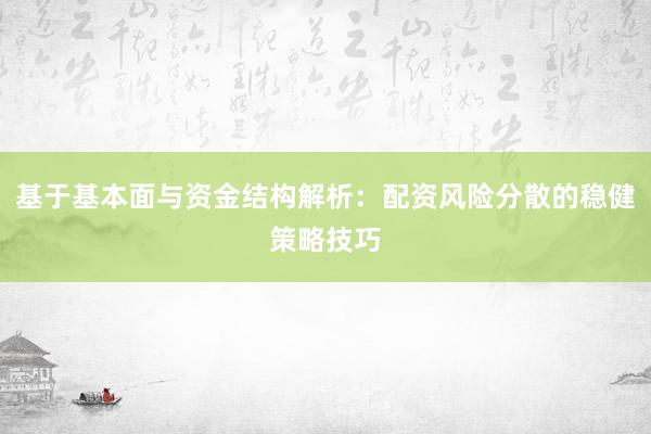 基于基本面与资金结构解析：配资风险分散的稳健策略技巧
